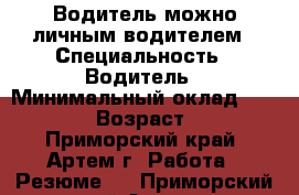 Водитель.можно личным водителем › Специальность ­ Водитель › Минимальный оклад ­ 25 000 › Возраст ­ 34 - Приморский край, Артем г. Работа » Резюме   . Приморский край,Артем г.